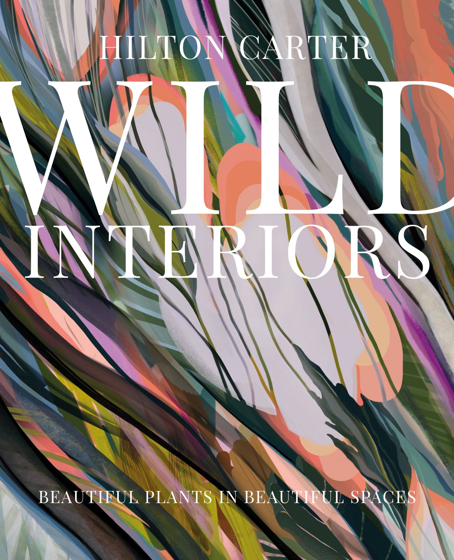WILD INTERIORS: BEAUTIFUL PLANTS IN BEAUTIFUL PLACES